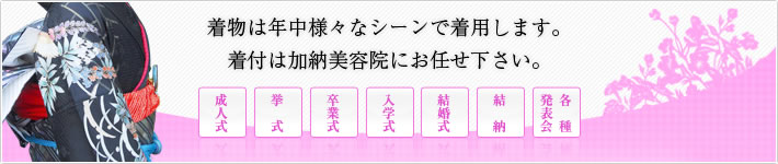 着物は年中様々なシーンで着用します。着付は加納美容院にお任せください。