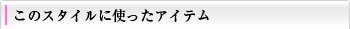 このスタイルに使ったアイテム